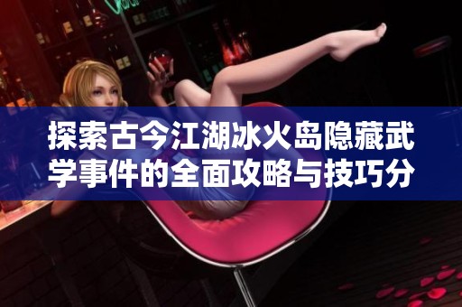 探索古今江湖冰火岛隐藏武学事件的全面攻略与技巧分享