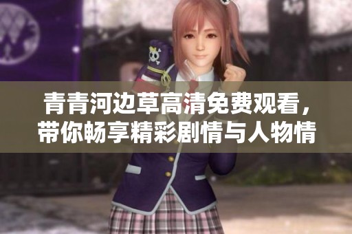 青青河边草高清免费观看，带你畅享精彩剧情与人物情感