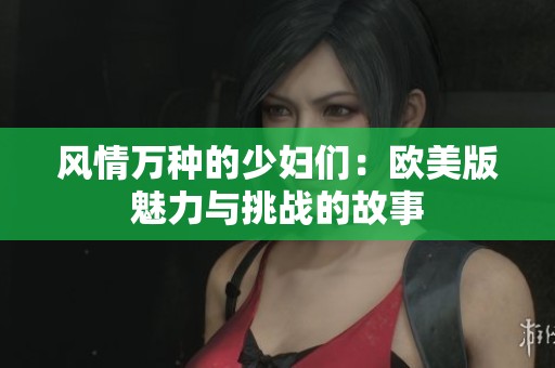 风情万种的少妇们：欧美版魅力与挑战的故事