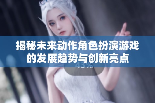 揭秘未来动作角色扮演游戏的发展趋势与创新亮点