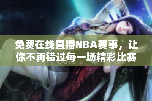 免费在线直播NBA赛事，让你不再错过每一场精彩比赛