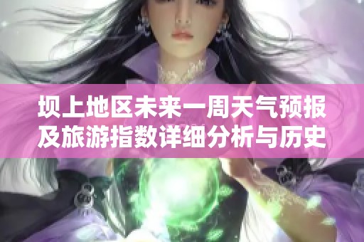 坝上地区未来一周天气预报及旅游指数详细分析与历史气温对比