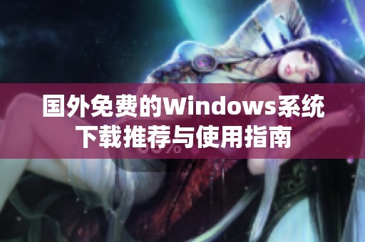 国外免费的Windows系统下载推荐与使用指南