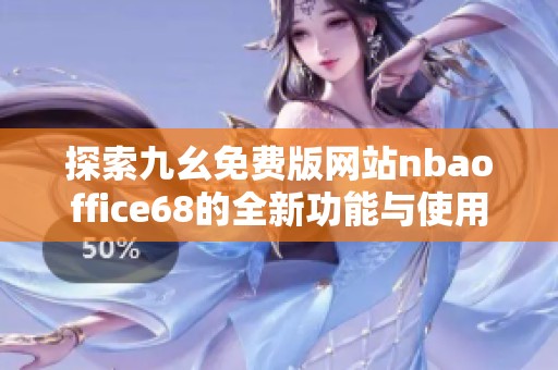 探索九幺免费版网站nbaoffice68的全新功能与使用体验