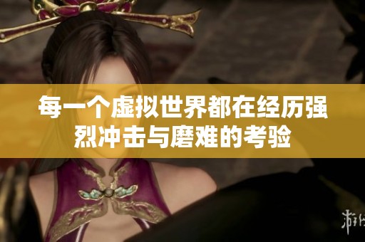 每一个虚拟世界都在经历强烈冲击与磨难的考验