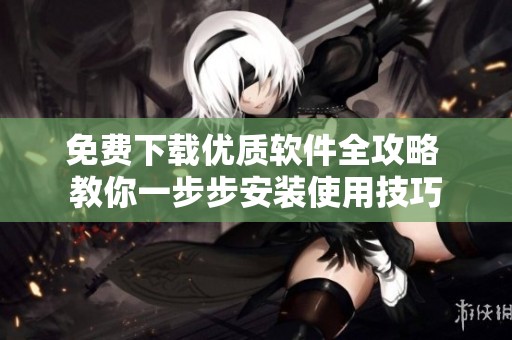 免费下载优质软件全攻略 教你一步步安装使用技巧