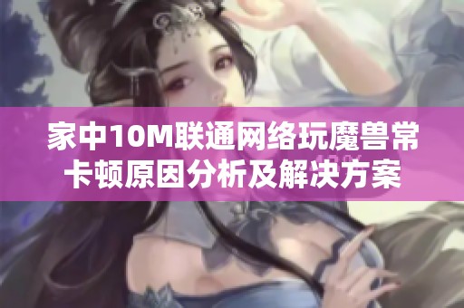 家中10M联通网络玩魔兽常卡顿原因分析及解决方案