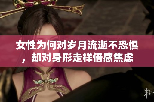女性为何对岁月流逝不恐惧，却对身形走样倍感焦虑