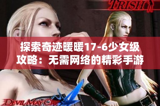 探索奇迹暖暖17-6少女级攻略：无需网络的精彩手游推荐