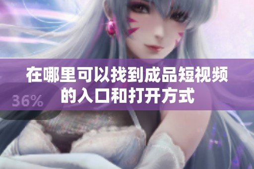 在哪里可以找到成品短视频的入口和打开方式
