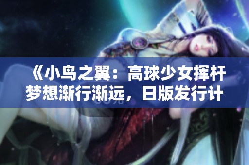 《小鸟之翼：高球少女挥杆梦想渐行渐远，日版发行计划终止》