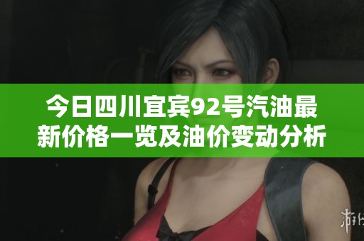 今日四川宜宾92号汽油最新价格一览及油价变动分析