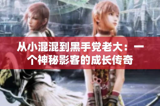 从小混混到黑手党老大：一个神秘影客的成长传奇