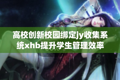 高校创新校园绑定jy收集系统xhb提升学生管理效率