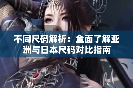 不同尺码解析：全面了解亚洲与日本尺码对比指南