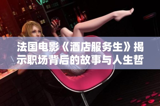 法国电影《酒店服务生》揭示职场背后的故事与人生哲学