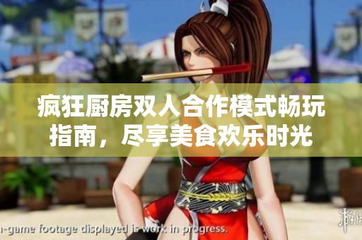 疯狂厨房双人合作模式畅玩指南，尽享美食欢乐时光