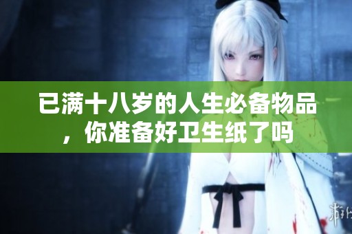 已满十八岁的人生必备物品，你准备好卫生纸了吗