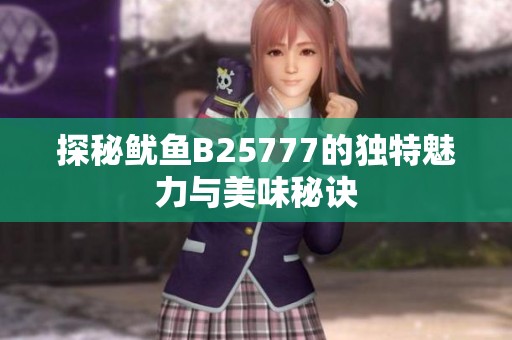 探秘鱿鱼B25777的独特魅力与美味秘诀