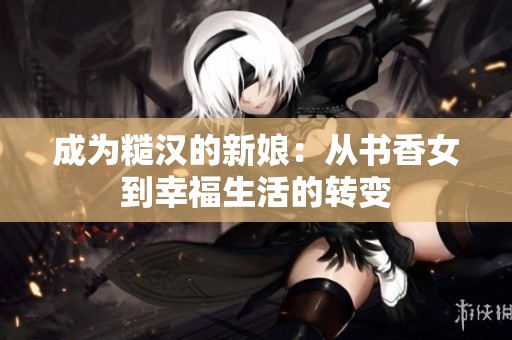 成为糙汉的新娘：从书香女到幸福生活的转变