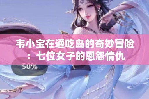 韦小宝在通吃岛的奇妙冒险：七位女子的恩怨情仇