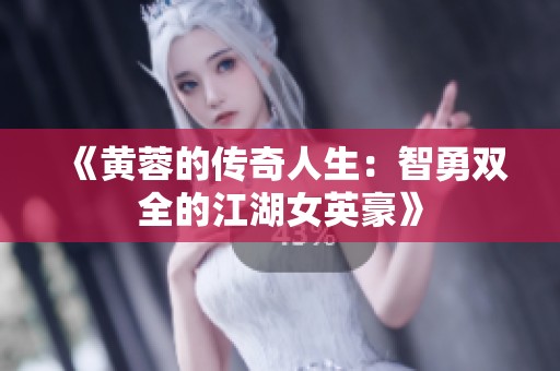 《黄蓉的传奇人生：智勇双全的江湖女英豪》