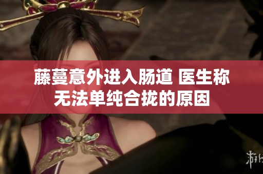 藤蔓意外进入肠道 医生称无法单纯合拢的原因