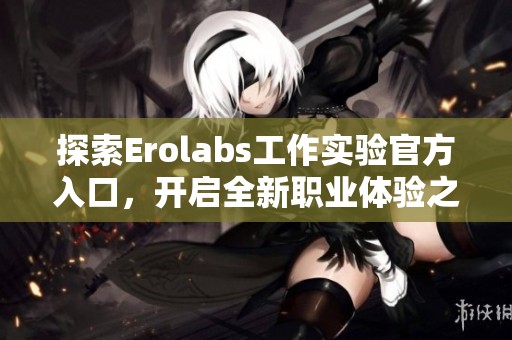 探索Erolabs工作实验官方入口，开启全新职业体验之旅