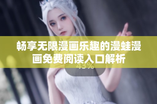 畅享无限漫画乐趣的漫蛙漫画免费阅读入口解析