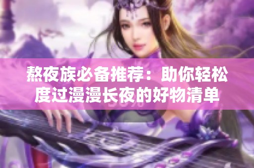 熬夜族必备推荐：助你轻松度过漫漫长夜的好物清单
