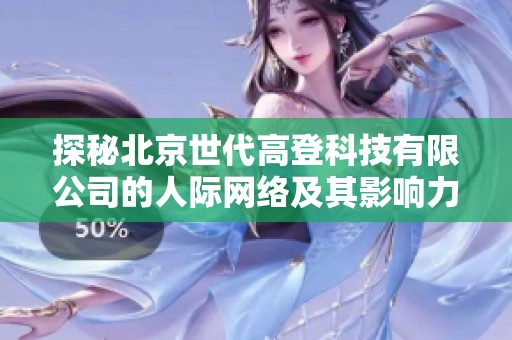 探秘北京世代高登科技有限公司的人际网络及其影响力分析