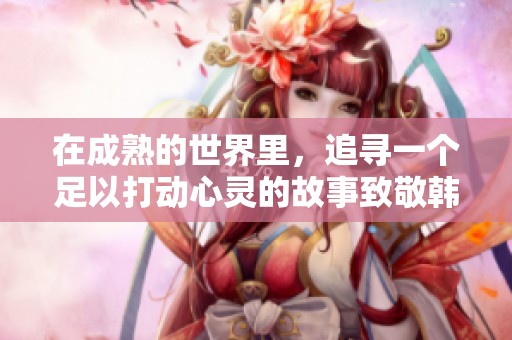 在成熟的世界里，追寻一个足以打动心灵的故事致敬韩寒