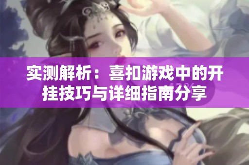 实测解析：喜扣游戏中的开挂技巧与详细指南分享