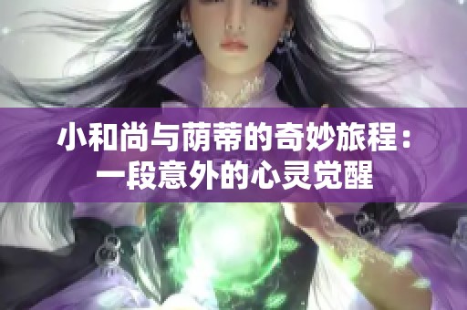 小和尚与荫蒂的奇妙旅程：一段意外的心灵觉醒