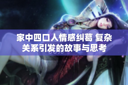 家中四口人情感纠葛 复杂关系引发的故事与思考
