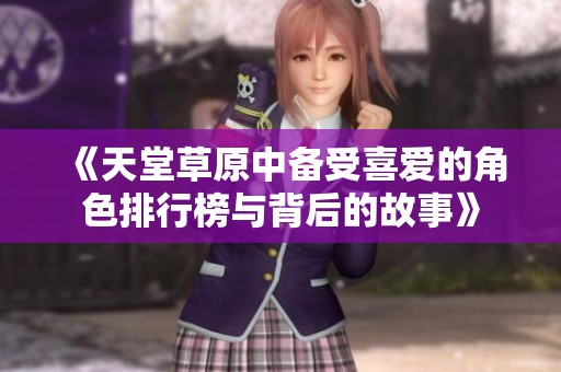 《天堂草原中备受喜爱的角色排行榜与背后的故事》