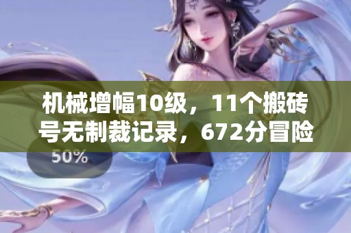 机械增幅10级，11个搬砖号无制裁记录，672分冒险团归来！