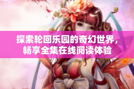探索轮回乐园的奇幻世界，畅享全集在线阅读体验