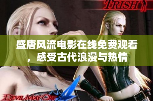 盛唐风流电影在线免费观看，感受古代浪漫与热情