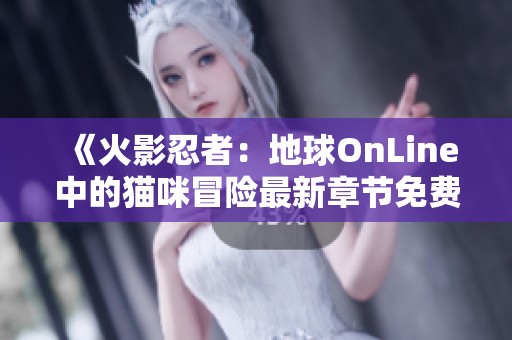 《火影忍者：地球OnLine中的猫咪冒险最新章节免费阅读》