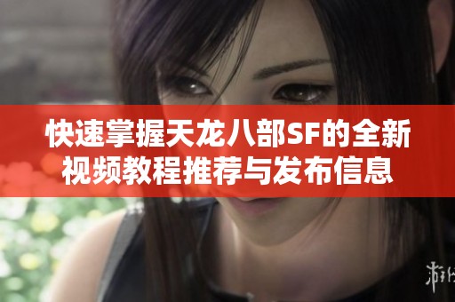 快速掌握天龙八部SF的全新视频教程推荐与发布信息