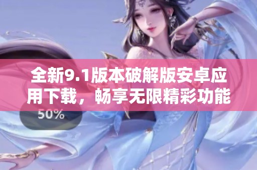 全新9.1版本破解版安卓应用下载，畅享无限精彩功能