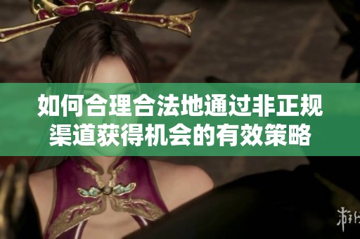 如何合理合法地通过非正规渠道获得机会的有效策略