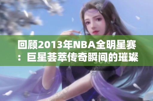 回顾2013年NBA全明星赛：巨星荟萃传奇瞬间的璀璨之夜
