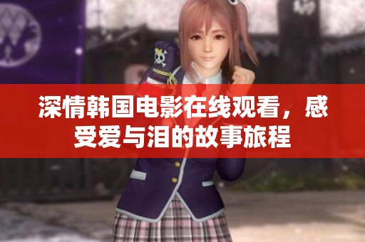 深情韩国电影在线观看，感受爱与泪的故事旅程