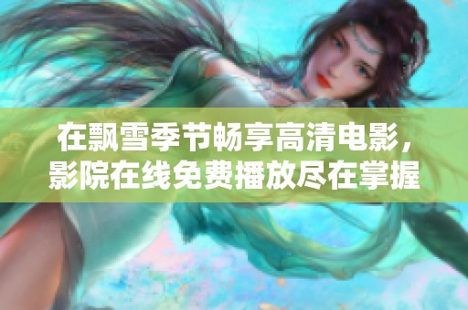 在飘雪季节畅享高清电影，影院在线免费播放尽在掌握