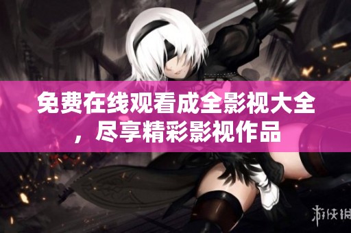 免费在线观看成全影视大全，尽享精彩影视作品