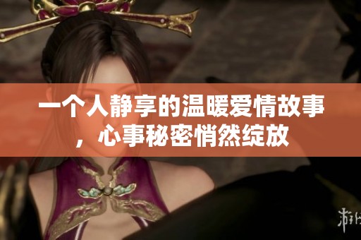 一个人静享的温暖爱情故事，心事秘密悄然绽放