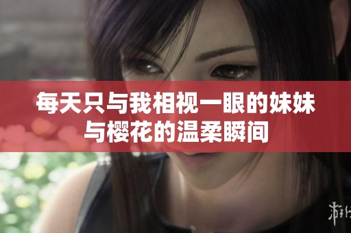 每天只与我相视一眼的妹妹与樱花的温柔瞬间