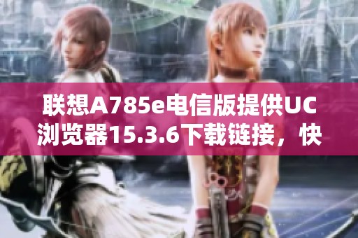 联想A785e电信版提供UC浏览器15.3.6下载链接，快来体验吧